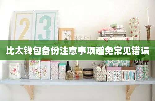 比太钱包备份注意事项避免常见错误