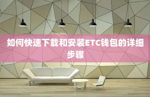 如何快速下载和安装ETC钱包的详细步骤