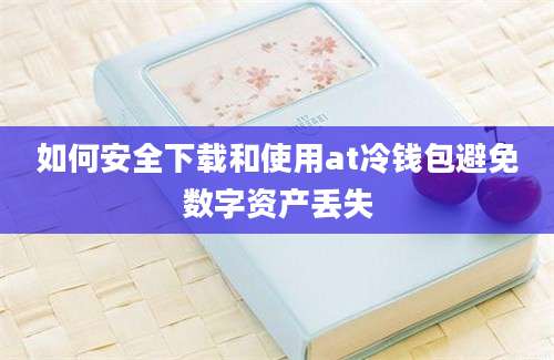 如何安全下载和使用at冷钱包避免数字资产丢失