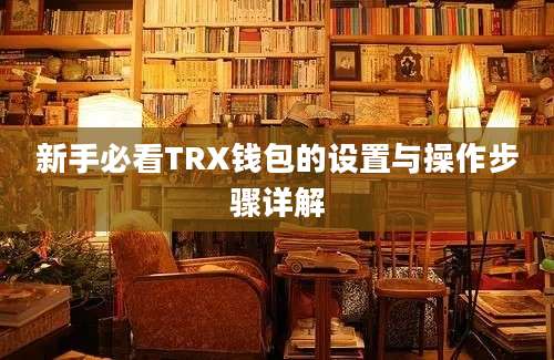 新手必看TRX钱包的设置与操作步骤详解
