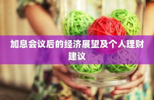 加息会议后的经济展望及个人理财建议