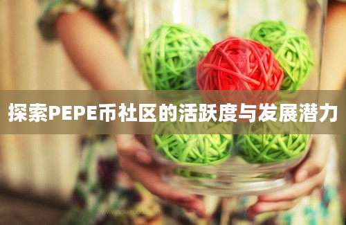 探索PEPE币社区的活跃度与发展潜力