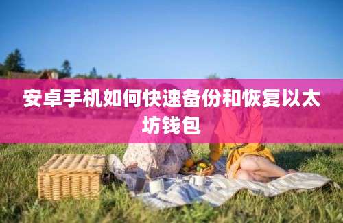安卓手机如何快速备份和恢复以太坊钱包