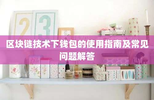 区块链技术下钱包的使用指南及常见问题解答