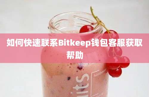如何快速联系Bitkeep钱包客服获取帮助