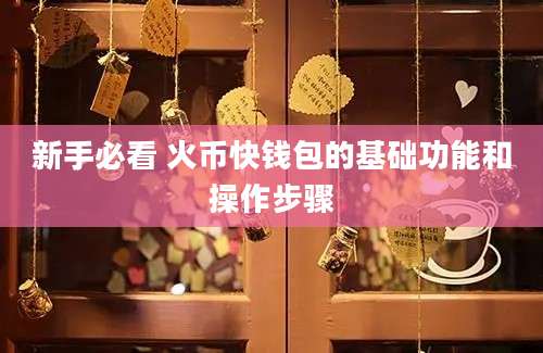 新手必看 火币快钱包的基础功能和操作步骤