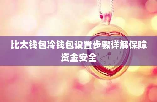 比太钱包冷钱包设置步骤详解保障资金安全